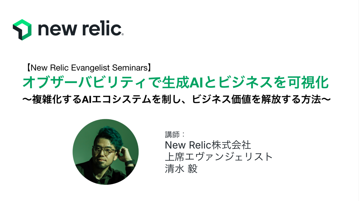 New Relic Evangelist Seminars - オブザーバビリティで生成AIとビジネスを可視化