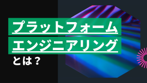 Blog - プラットフォーム エンジニアリングとは