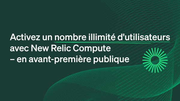 Activez un nombre illimité d'utilisateurs avec New Relic Compute — actuellement offert en avant-première publique