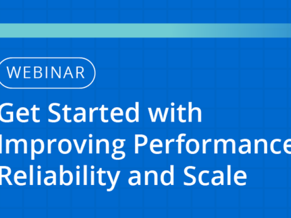 Get Started with Improving Performance, Reliability, and Scale